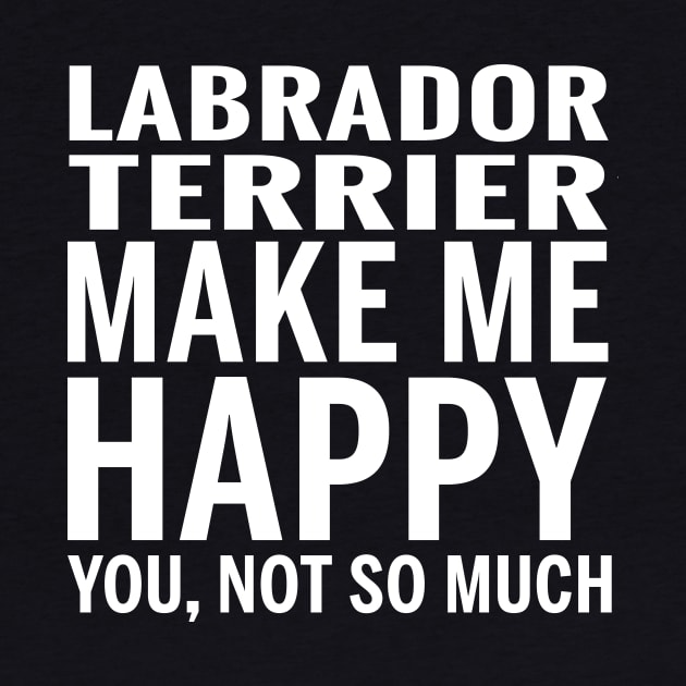 LABRADOR RETRIEVER Shirt - LABRADOR RETRIEVER Make Me Happy You not So Much by bestsellingshirts